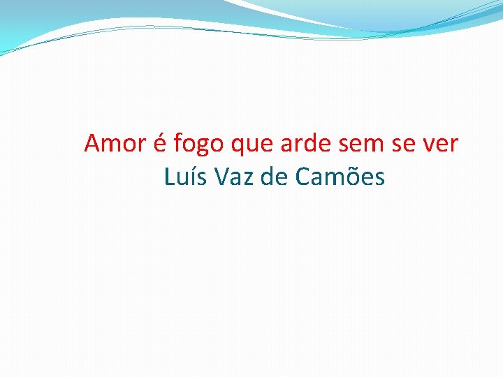 Amor é fogo que arde sem se ver Luís Vaz de Camões 