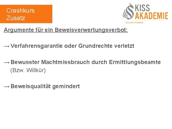 Crashkurs Zusatz Argumente für ein Beweisverwertungsverbot: → Verfahrensgarantie oder Grundrechte verletzt → Bewusster Machtmissbrauch