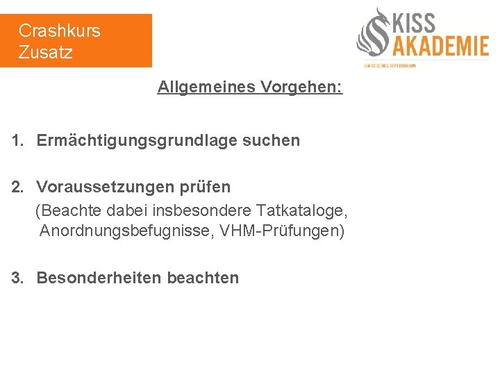 Crashkurs Zusatz Allgemeines Vorgehen: 1. Ermächtigungsgrundlage suchen 2. Voraussetzungen prüfen (Beachte dabei insbesondere Tatkataloge,