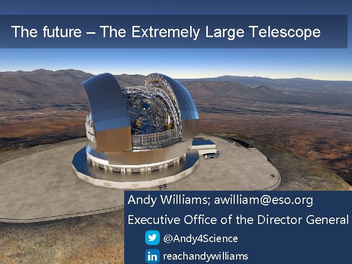 The future – The Extremely Large Telescope Andy Williams; awilliam@eso. org Executive Office of