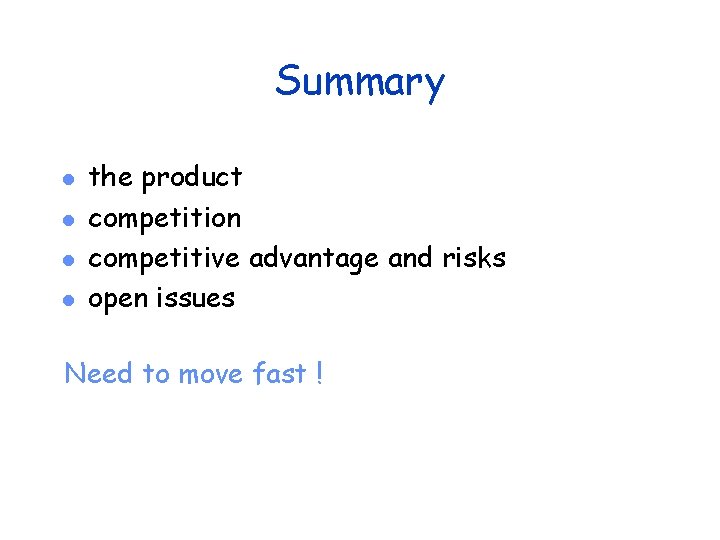 Summary l l the product competition competitive advantage and risks open issues Need to