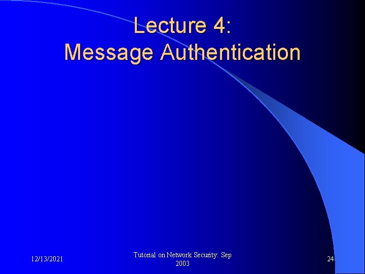 Lecture 4: Message Authentication 12/13/2021 Tutorial on Network Security: Sep 2003 24 