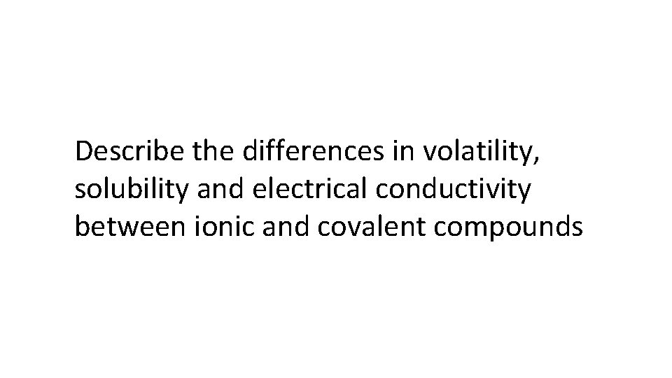 Describe the differences in volatility, solubility and electrical conductivity between ionic and covalent compounds