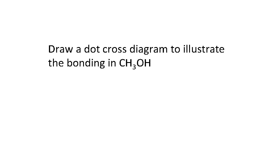 Draw a dot cross diagram to illustrate the bonding in CH 3 OH 