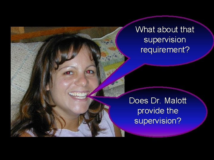 What about that supervision requirement? Does Dr. Malott provide the supervision? 