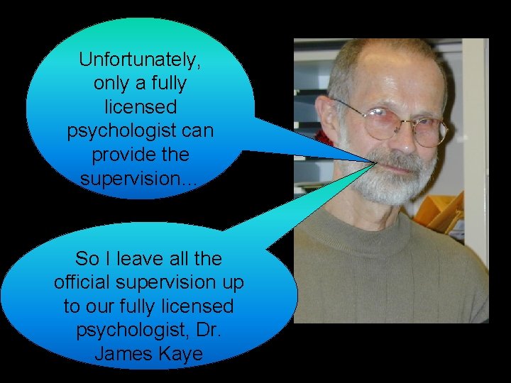 Unfortunately, only a fully licensed psychologist can provide the supervision… So I leave all
