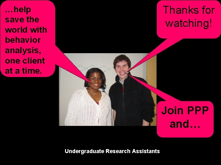 Thanks for watching! …help save the world with behavior analysis, one client at a