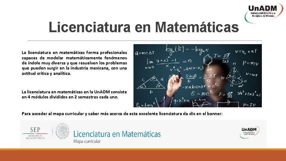 Licenciatura en Matemáticas La licenciatura en matemáticas forma profesionales capaces de modelar matemáticamente fenómenos