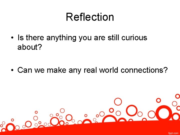 Reflection • Is there anything you are still curious about? • Can we make