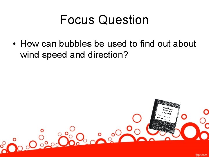 Focus Question • How can bubbles be used to find out about wind speed