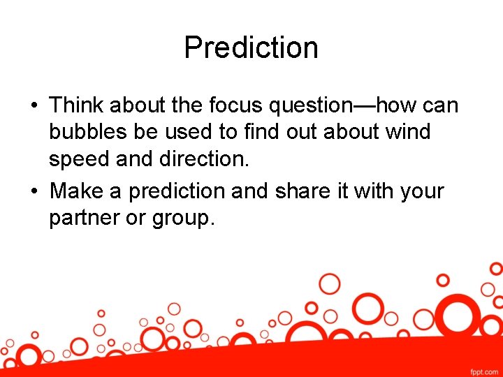 Prediction • Think about the focus question—how can bubbles be used to find out