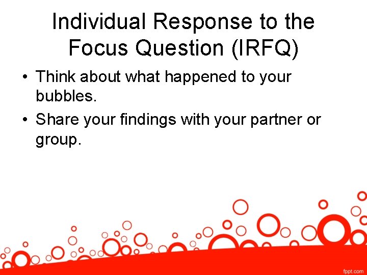 Individual Response to the Focus Question (IRFQ) • Think about what happened to your