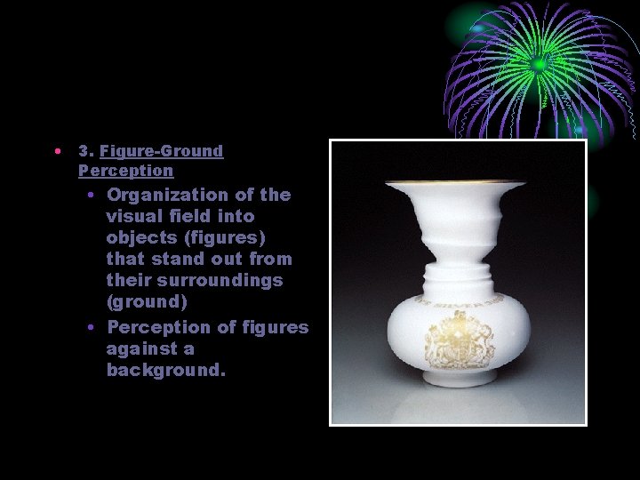  • 3. Figure-Ground Perception • Organization of the visual field into objects (figures)