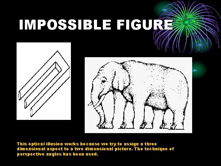 IMPOSSIBLE FIGURE This optical illusion works because we try to assign a three dimensional