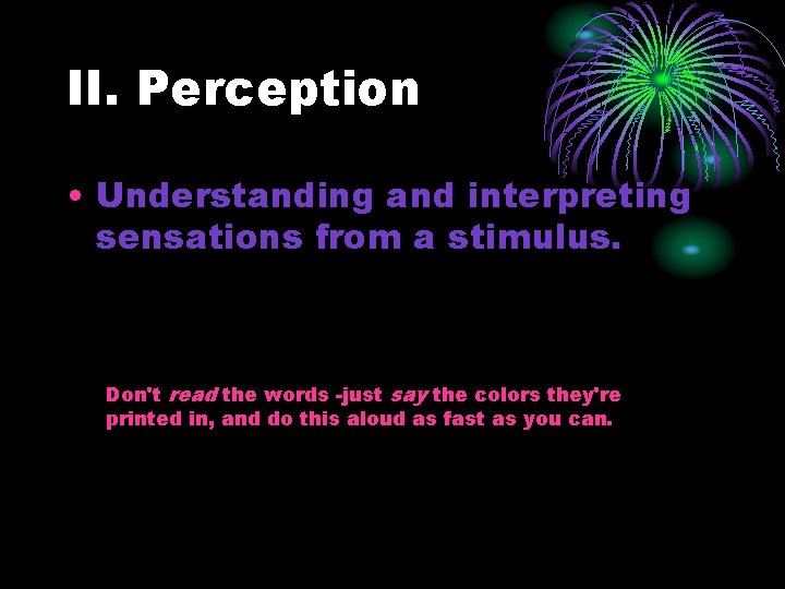 II. Perception • Understanding and interpreting sensations from a stimulus. Don't read the words
