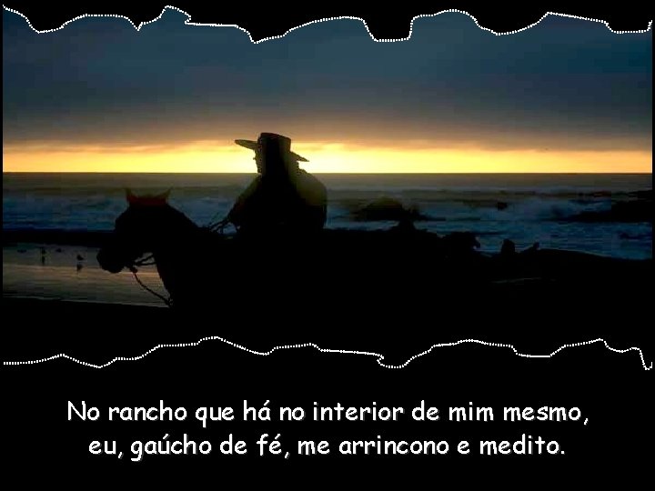 No rancho que há no interior de mim mesmo, eu, gaúcho de fé, me