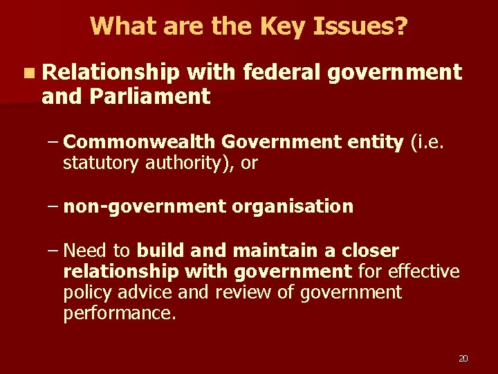 What are the Key Issues? n Relationship with federal government and Parliament – Commonwealth