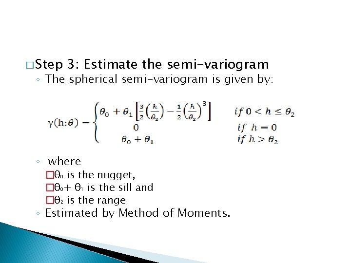 � Step 3: Estimate the semi-variogram ◦ The spherical semi-variogram is given by: ◦