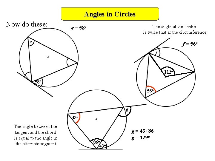 Angles in Circles Now do these: The angle at the centre is twice that