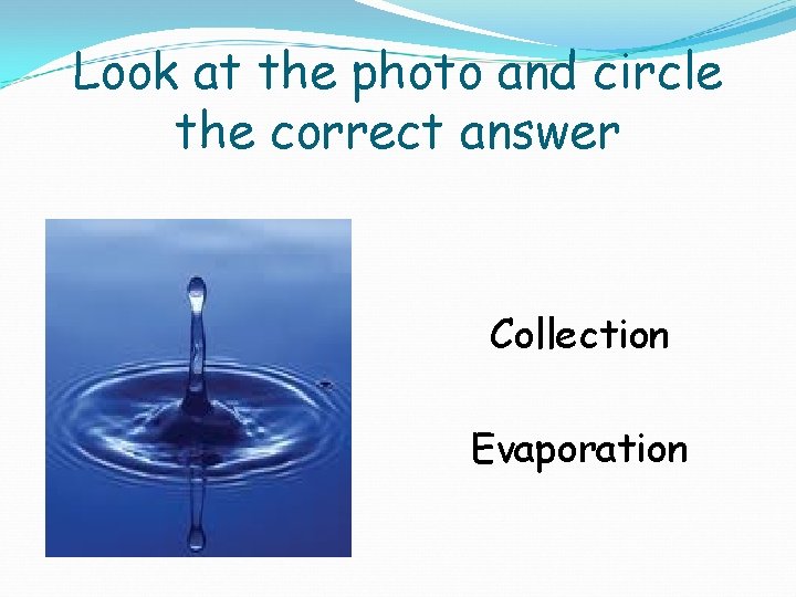 Look at the photo and circle the correct answer Collection Evaporation 