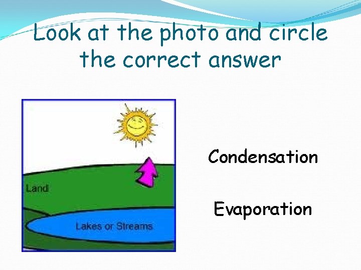 Look at the photo and circle the correct answer Condensation Evaporation 