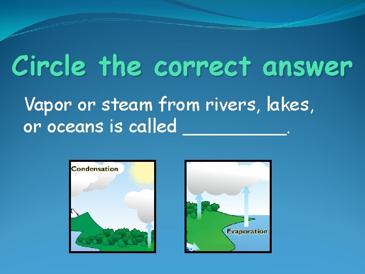 Circle the correct answer Vapor or steam from rivers, lakes, or oceans is called