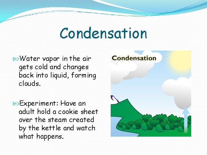 Condensation Water vapor in the air gets cold and changes back into liquid, forming