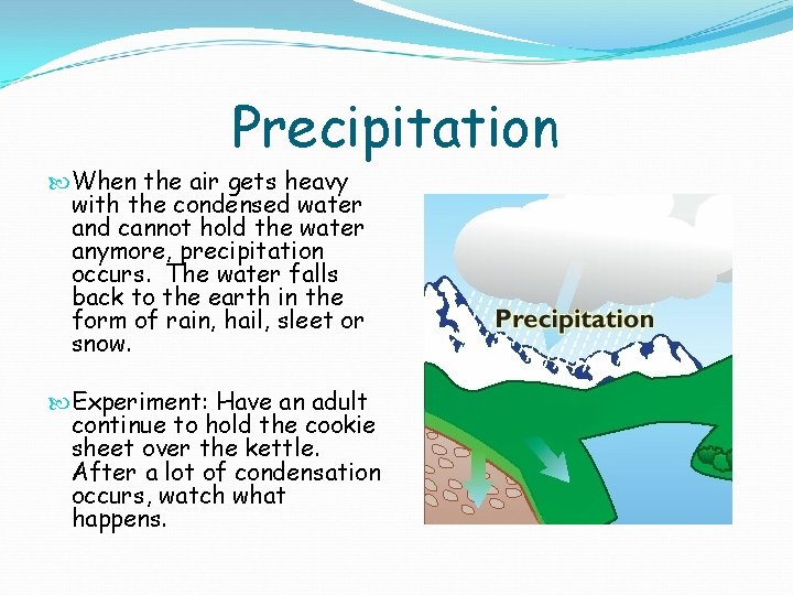 Precipitation When the air gets heavy with the condensed water and cannot hold the