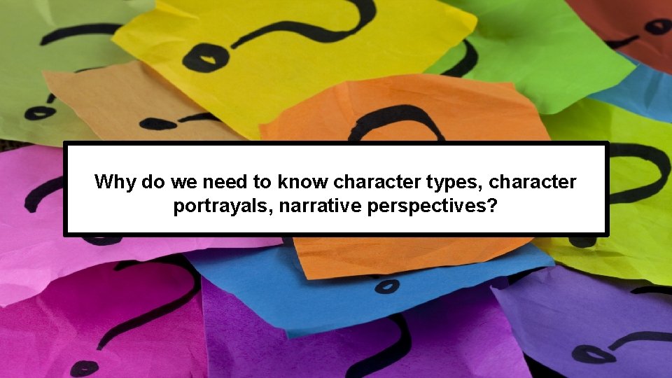Why do we need to know character types, character portrayals, narrative perspectives? 