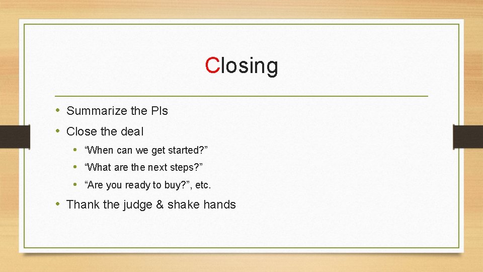 Closing • Summarize the PIs • Close the deal • “When can we get