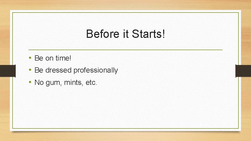 Before it Starts! • Be on time! • Be dressed professionally • No gum,