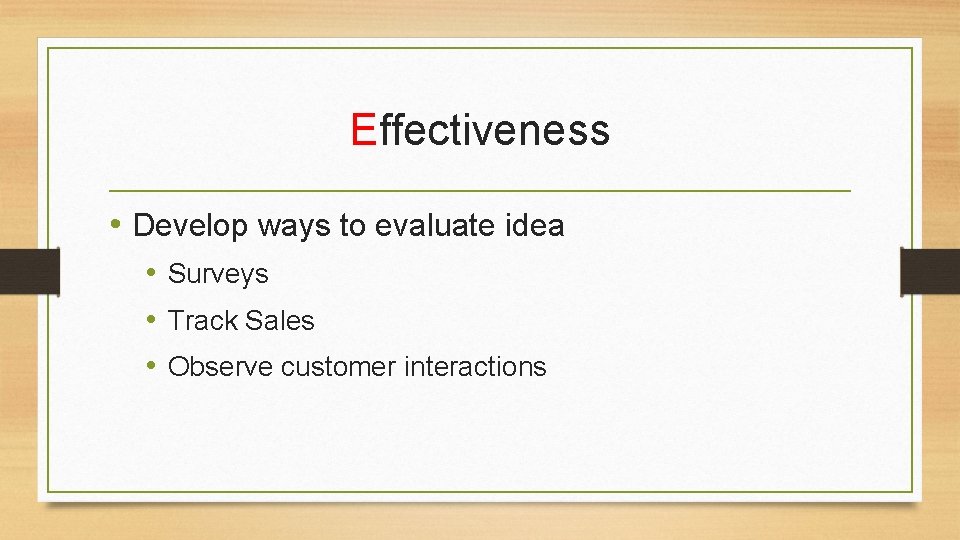 Effectiveness • Develop ways to evaluate idea • Surveys • Track Sales • Observe