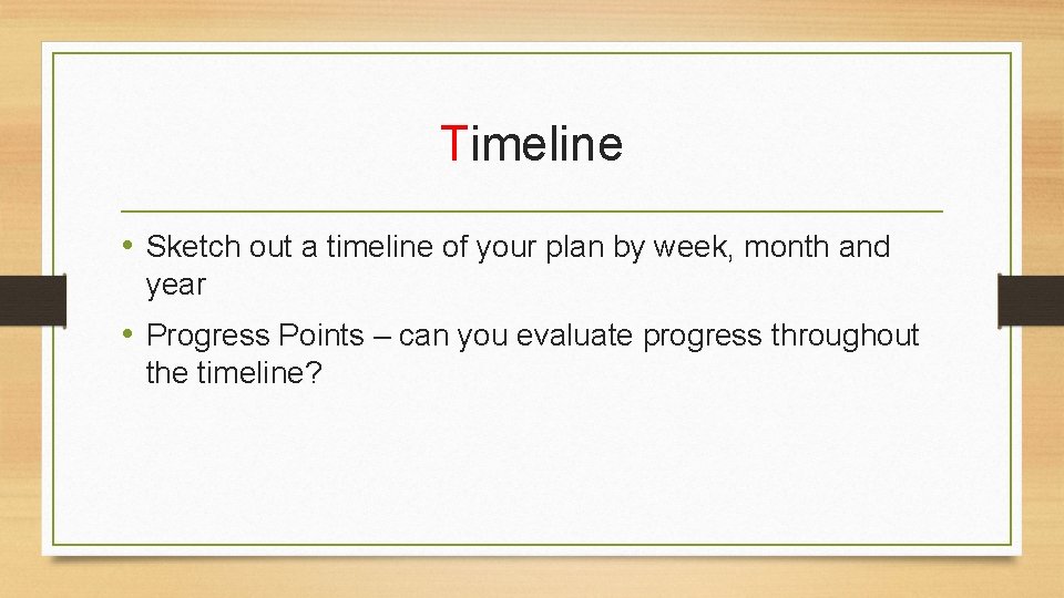 Timeline • Sketch out a timeline of your plan by week, month and year
