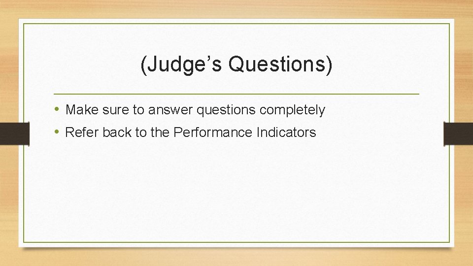 (Judge’s Questions) • Make sure to answer questions completely • Refer back to the