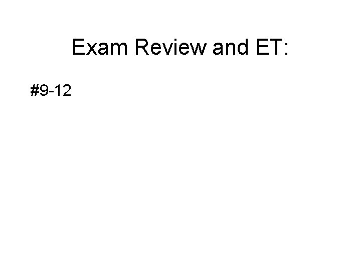 Exam Review and ET: #9 -12 