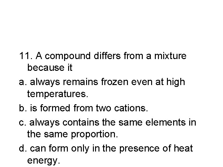 11. A compound differs from a mixture because it a. always remains frozen even