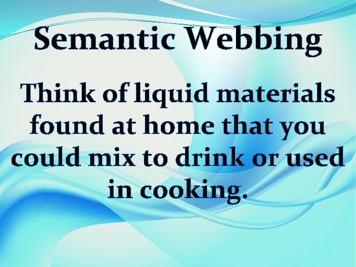 Semantic Webbing Think of liquid materials found at home that you could mix to