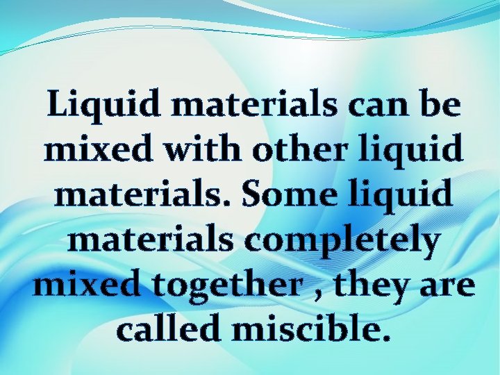 Liquid materials can be mixed with other liquid materials. Some liquid materials completely mixed