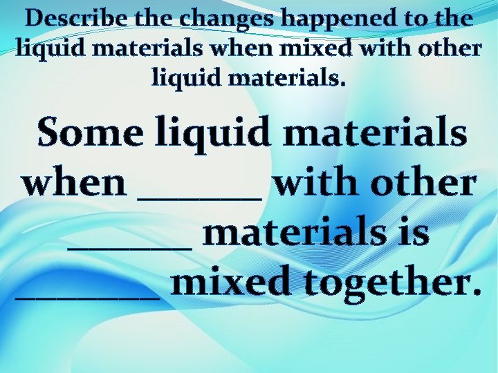 Describe the changes happened to the liquid materials when mixed with other liquid materials.
