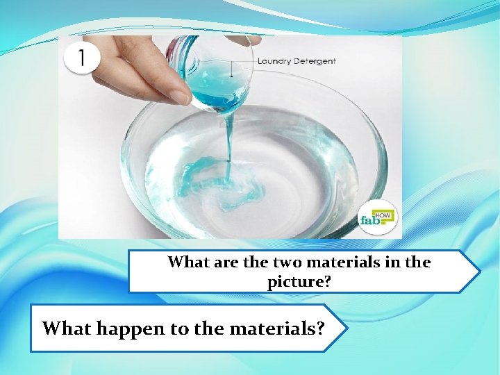 What are the two materials in the picture? What happen to the materials? 