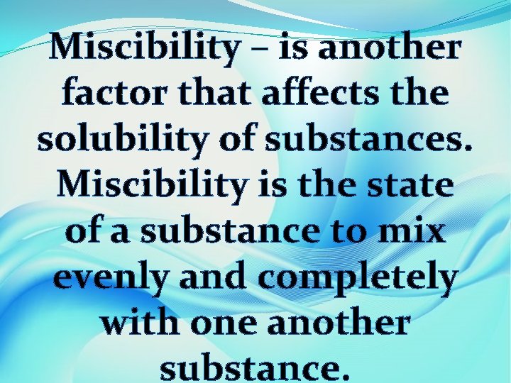 Miscibility – is another factor that affects the solubility of substances. Miscibility is the