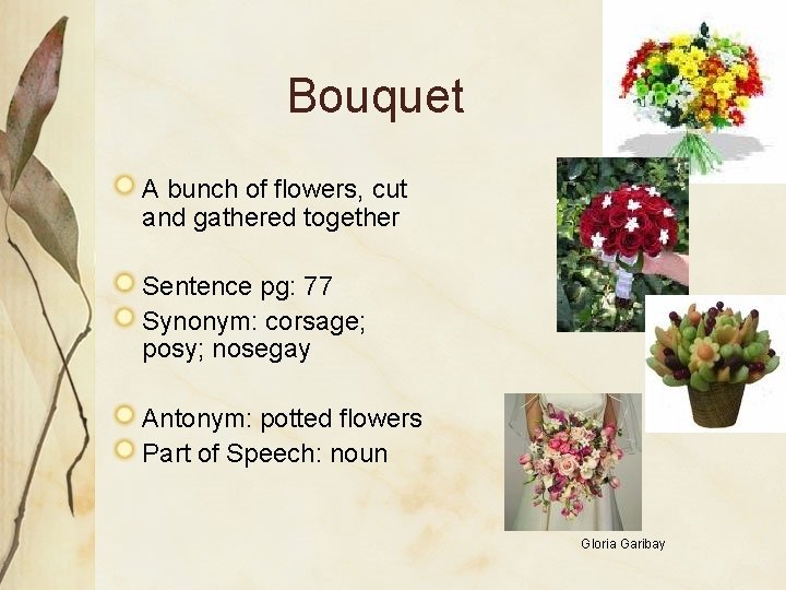 Bouquet A bunch of flowers, cut and gathered together Sentence pg: 77 Synonym: corsage;