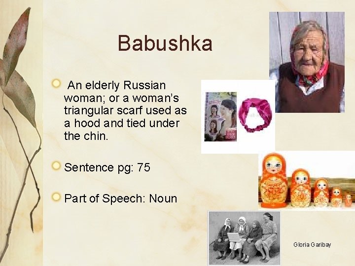 Babushka An elderly Russian woman; or a woman’s triangular scarf used as a hood