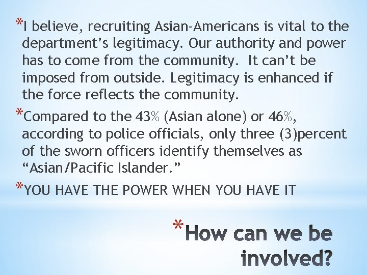 *I believe, recruiting Asian-Americans is vital to the department’s legitimacy. Our authority and power