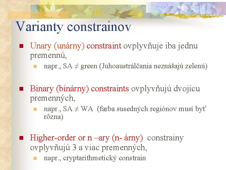 Varianty constrainov n Unary (unárny) constraint ovplyvňuje iba jednu premennú, n n Binary (binárny)