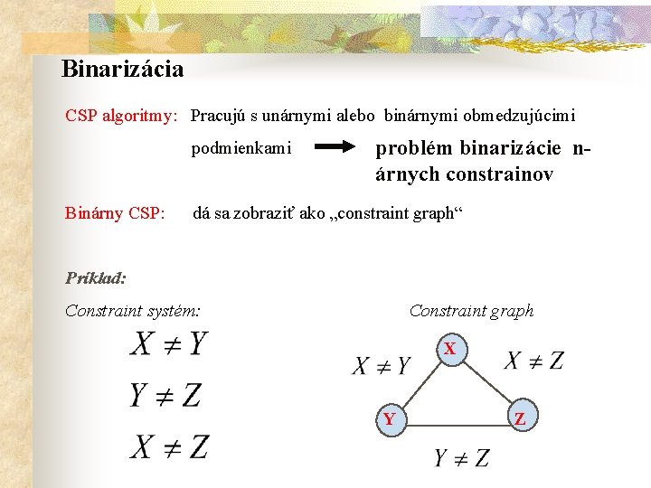 Binarizácia CSP algoritmy: Pracujú s unárnymi alebo binárnymi obmedzujúcimi podmienkami Binárny CSP: problém binarizácie