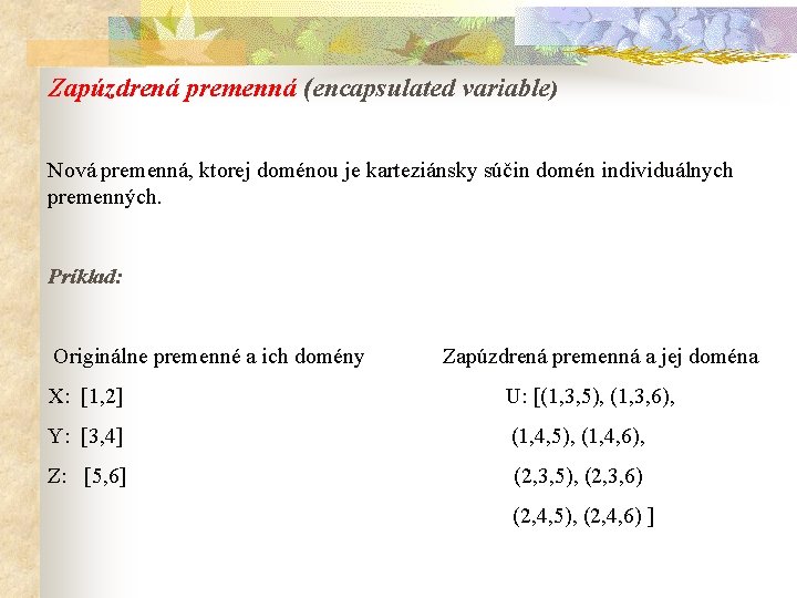 Zapúzdrená premenná (encapsulated variable) Nová premenná, ktorej doménou je karteziánsky súčin domén individuálnych premenných.