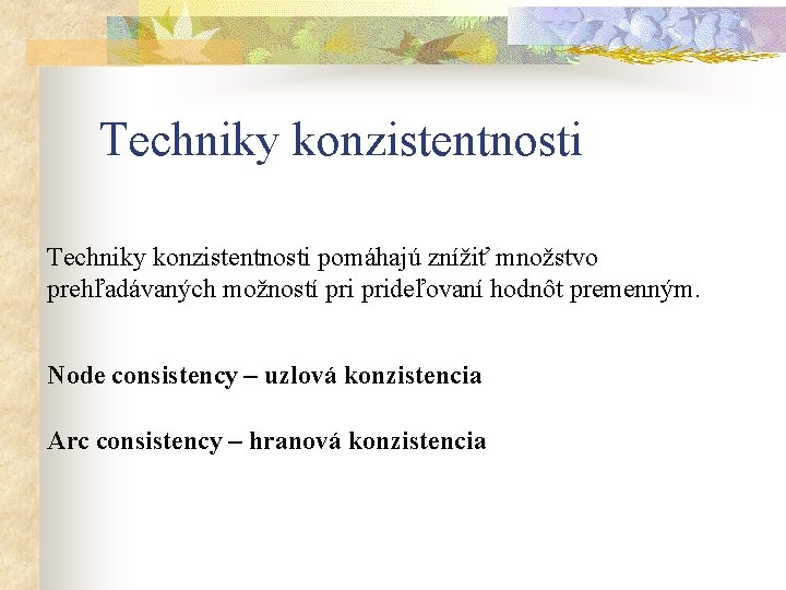 Techniky konzistentnosti pomáhajú znížiť množstvo prehľadávaných možností prideľovaní hodnôt premenným. Node consistency – uzlová