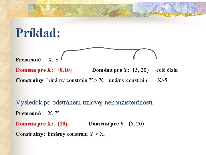 Príklad: Premenné : X, Y Doména pre X: {0, 10} Doména pre Y: {5,