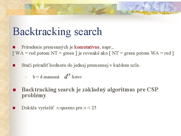 Backtracking search Priradenie premenných je komutatívne, napr. , [ WA = red potom NT